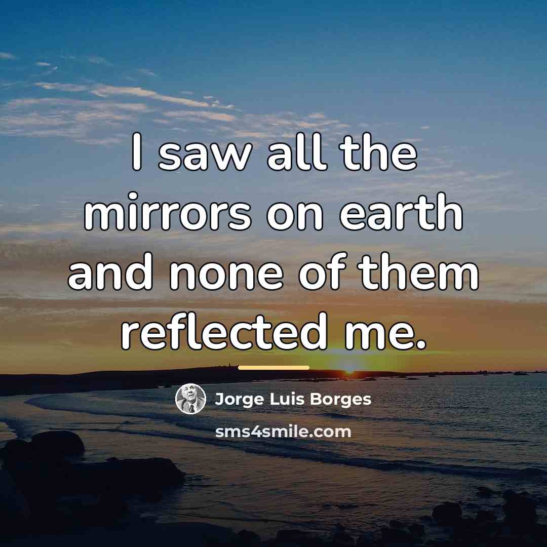 “I saw all the mirrors on earth and none of…” quote by Jorge Luis Borges