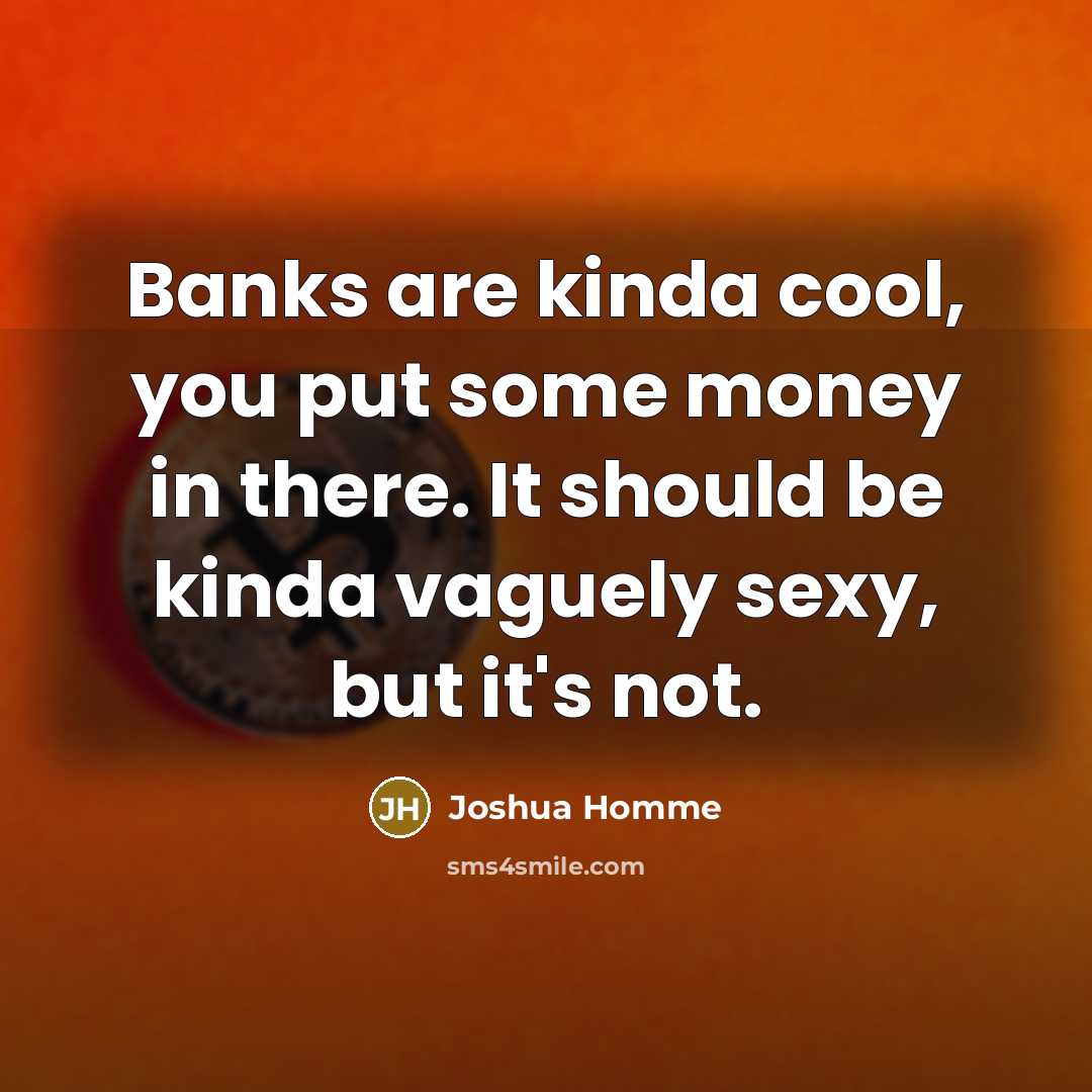 “Banks are kinda cool, you put some money in there. It should be kinda vaguely sexy, but it's not.” quote by Joshua Homme