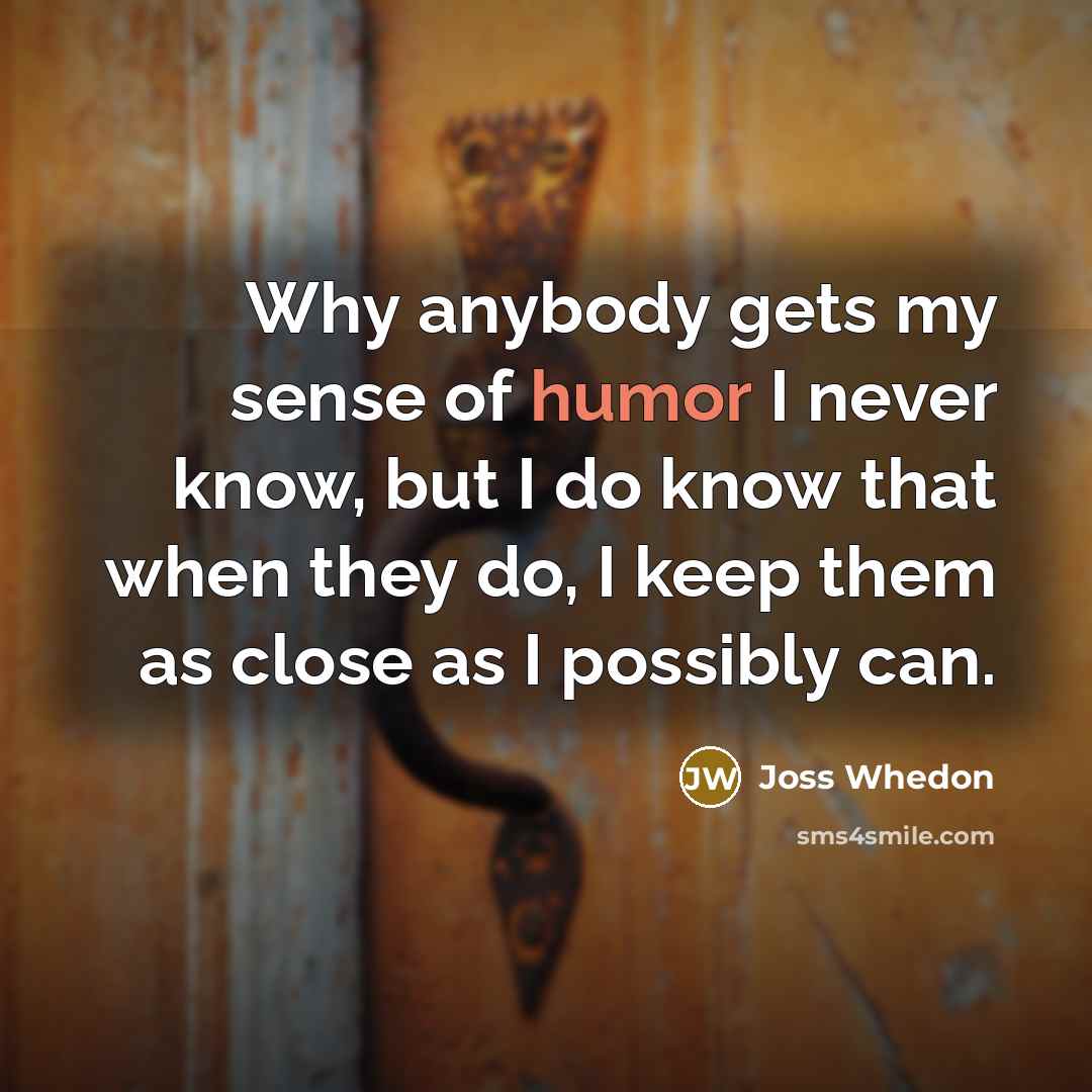 “Why anybody gets my sense of humor I never know,…” quote by Joss Whedon
