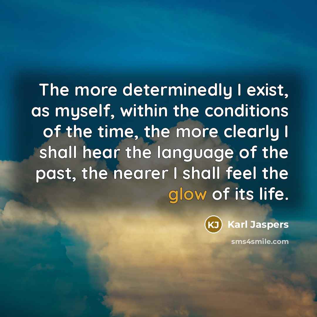 “The more determinedly I exist, as myself, within the conditions…” quote by Karl Jaspers