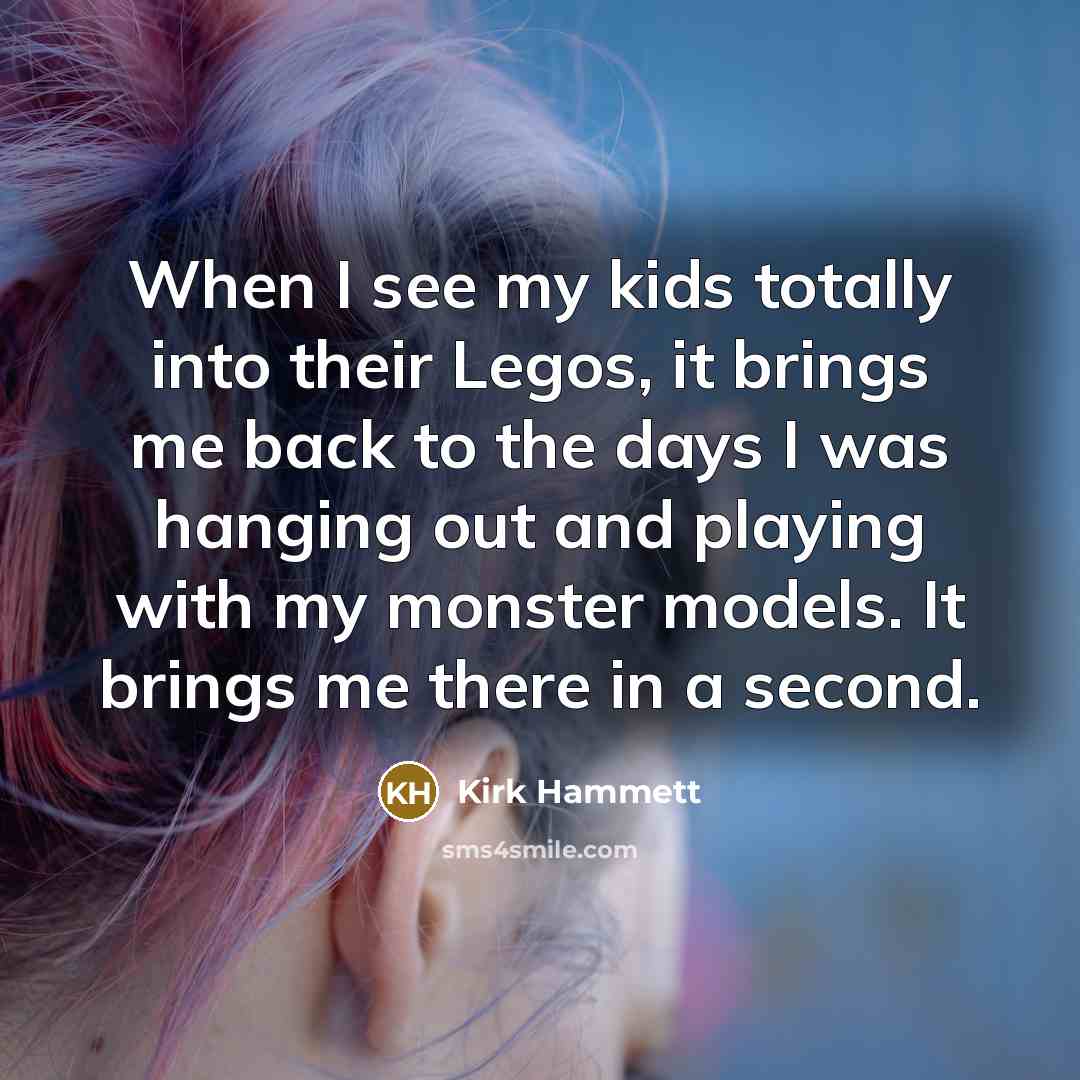 “When I see my kids totally into their Legos, it…” quote by Kirk Hammett