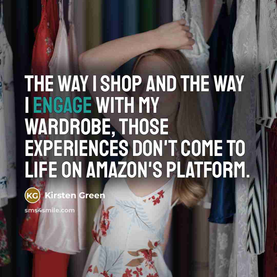 “The way I shop and the way I engage with my wardrobe, those experiences don't come to life on Amazon's platform.” quote by Kirsten Green