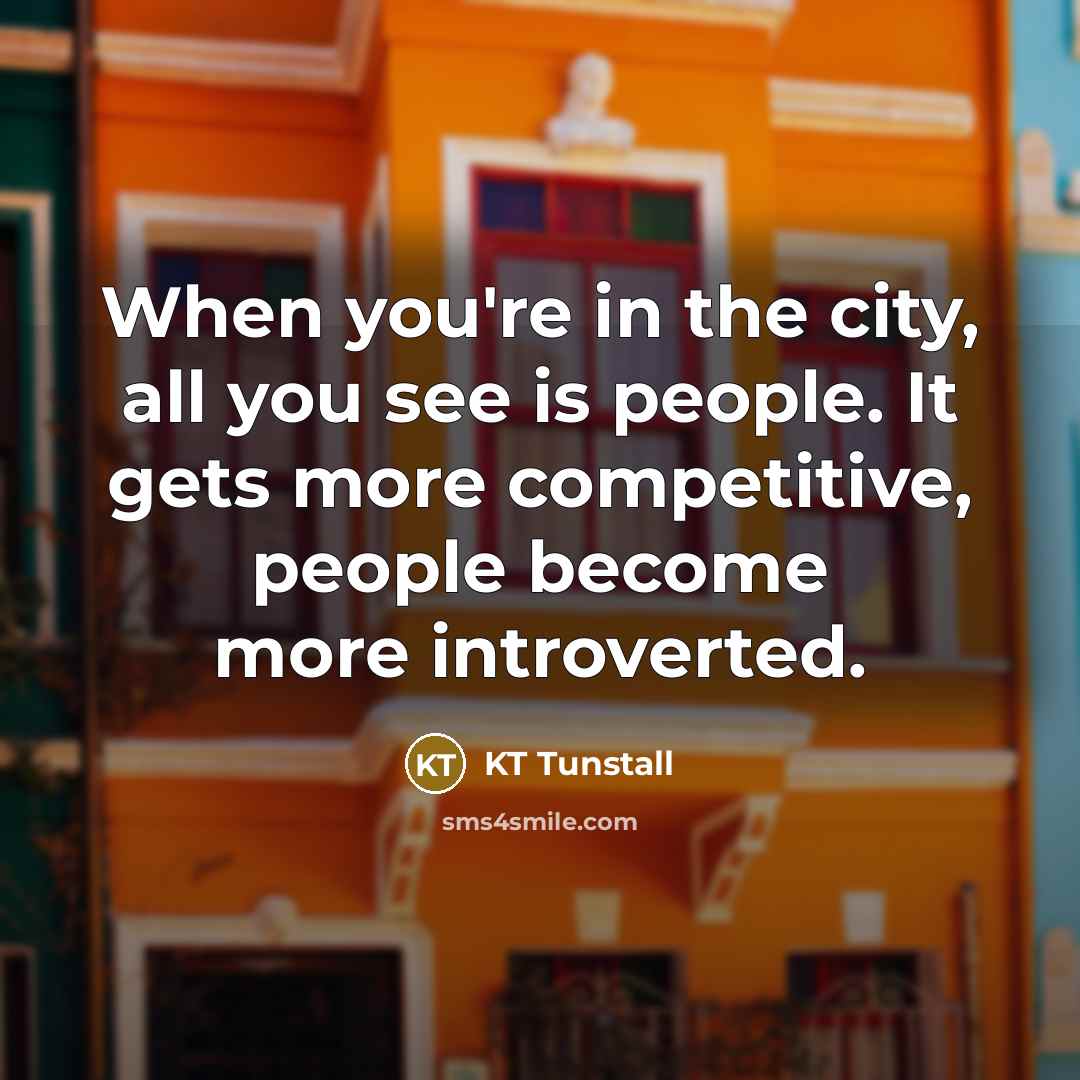“When you're in the city, all you see is people.…” quote by KT Tunstall
