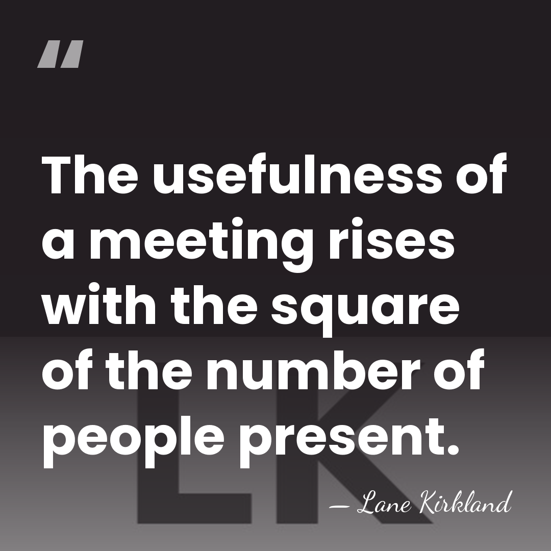The usefulness of a meeting rises with the square of the number&hellip; - Lane Kirkland