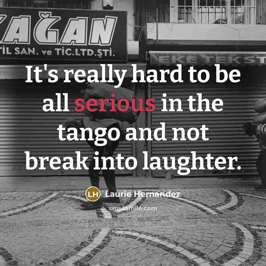 “It's really hard to be all serious in the tango…” quote by Laurie Hernandez