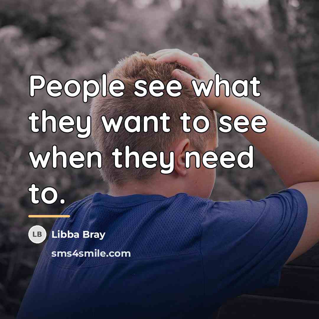 “People see what they want to see when they need…” quote by Libba Bray