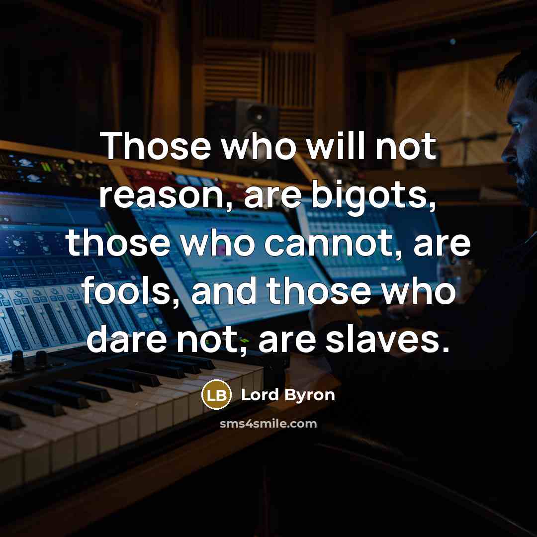 “Those who will not reason, are bigots, those who cannot,…” quote by Lord Byron