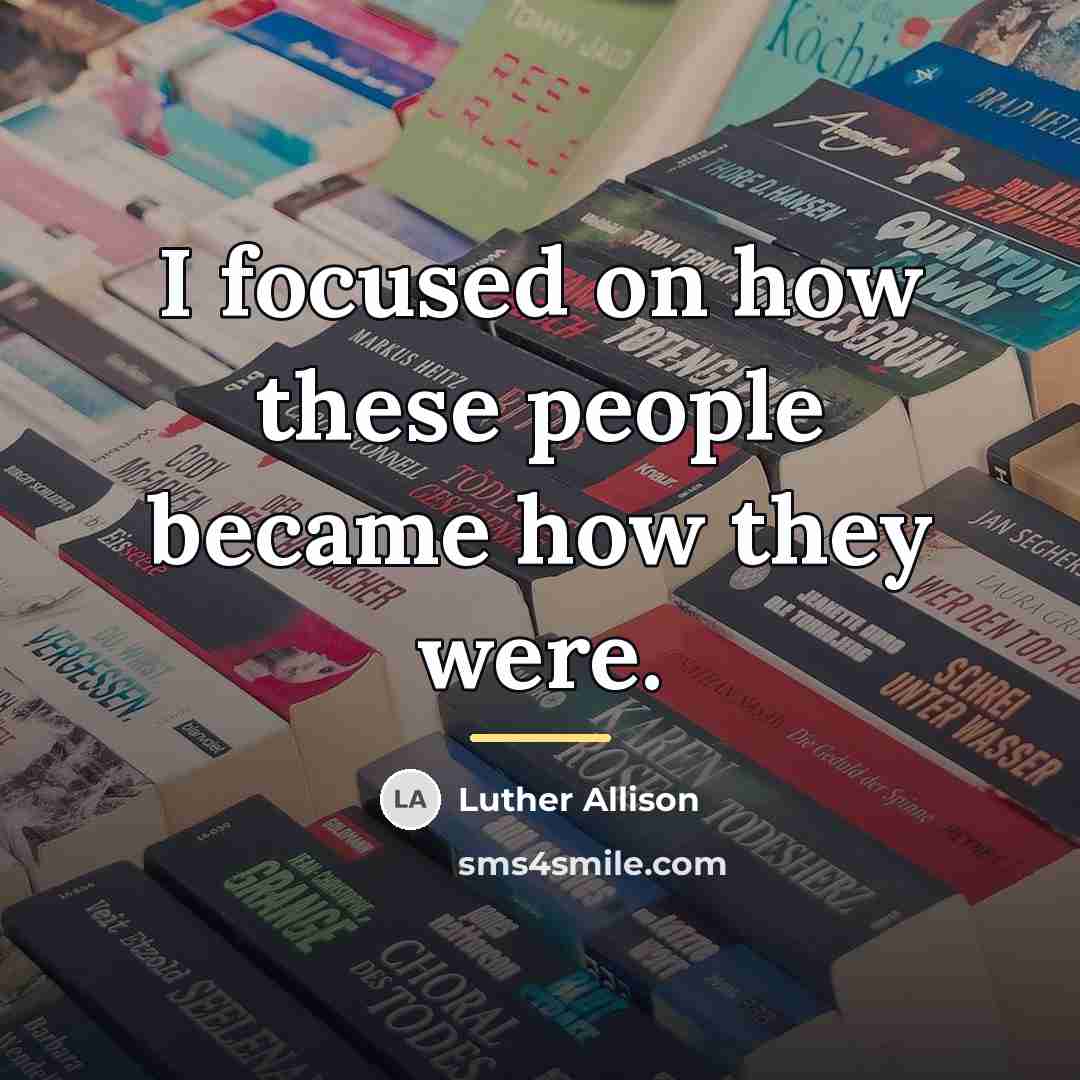“I focused on how these people became how they were.…” quote by Luther Allison