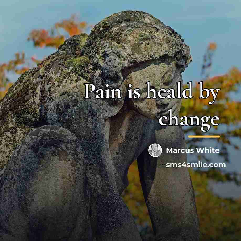 “Pain is heald by change…” quote by Marcus White