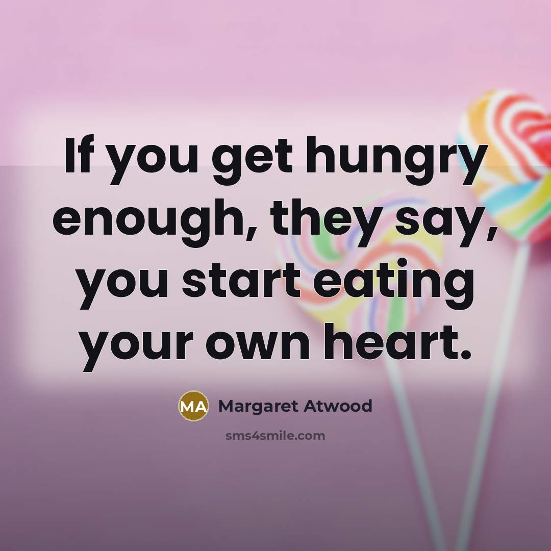 “If you get hungry enough, they say, you start eating…” quote by Margaret Atwood