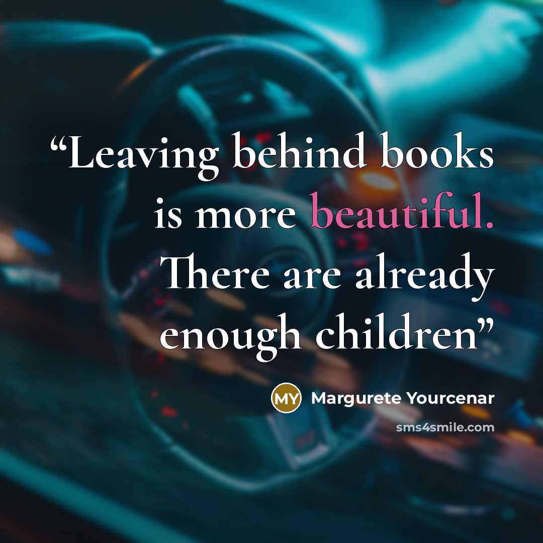 “Leaving behind books is more beautiful. There are already enough children” quote by Margurete Yourcenar