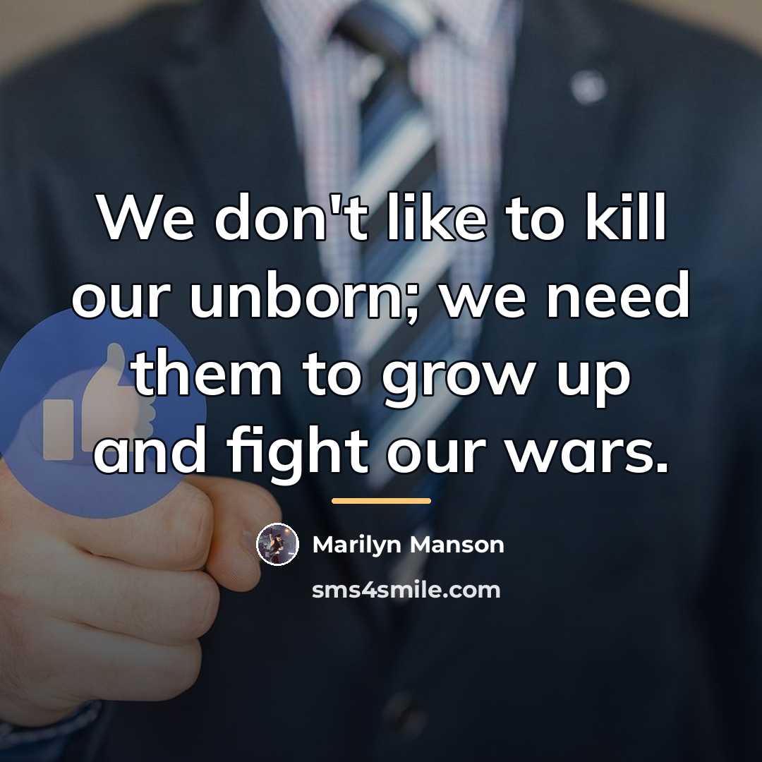 “We don't like to kill our unborn; we need them…” quote by Marilyn Manson