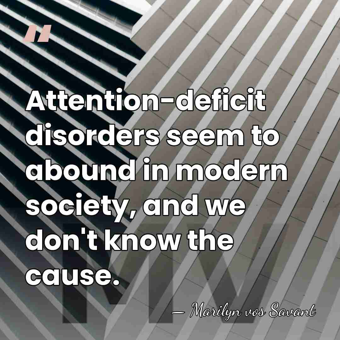 Attention-deficit disorders seem to abound in modern society, and we don't know&hellip; - Marilyn vos Savant