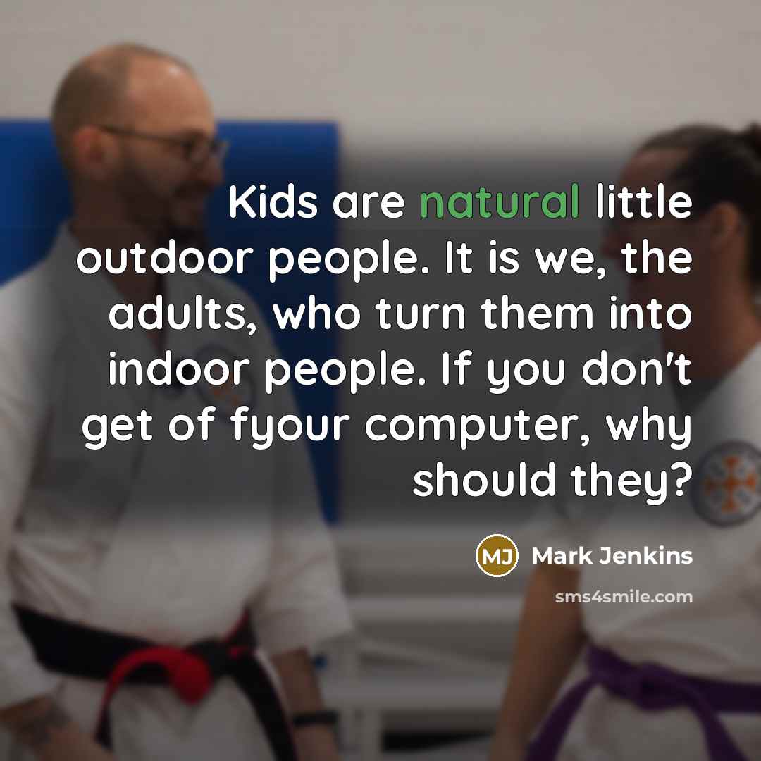 “Kids are natural little outdoor people. It is we, the…” quote by Mark Jenkins