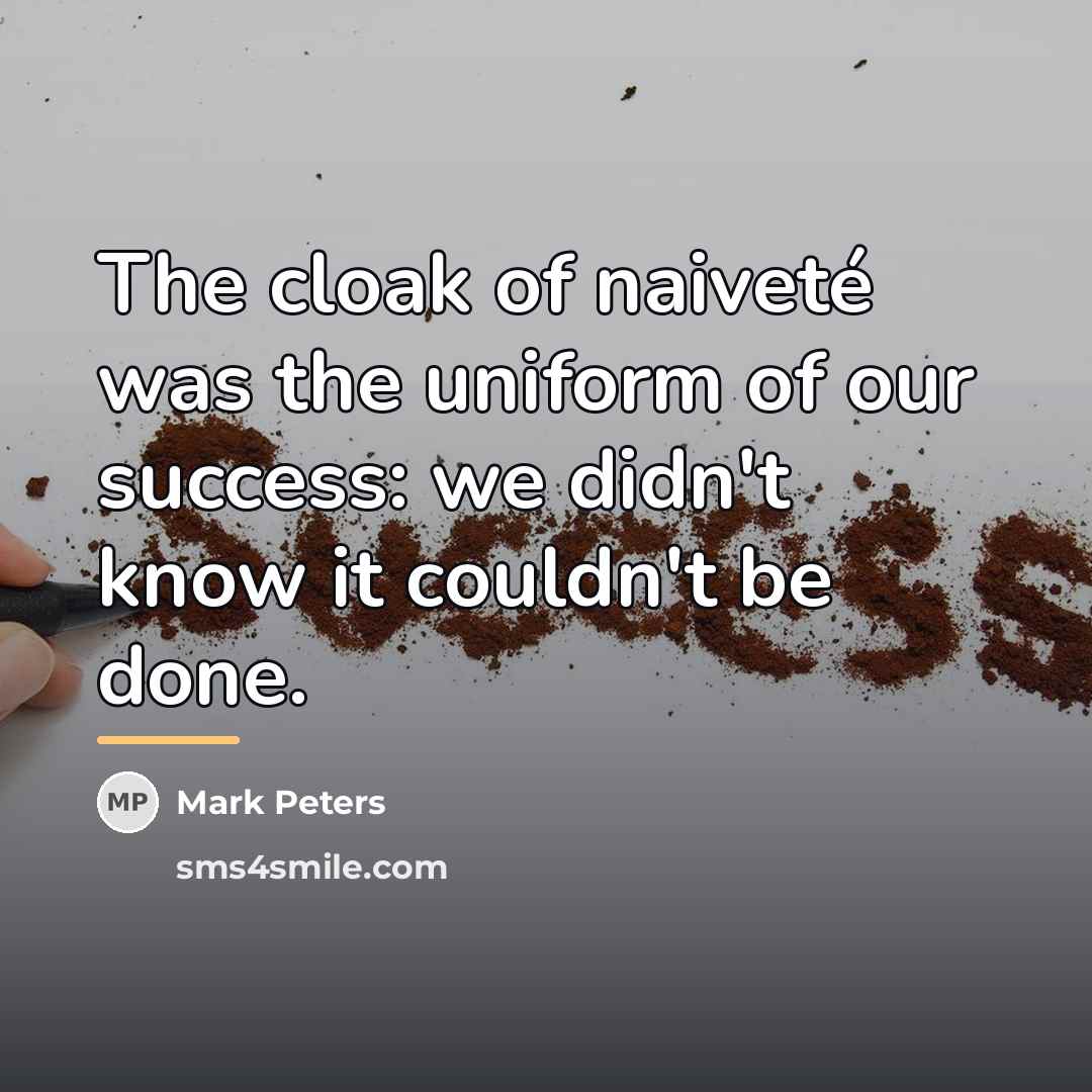 “The cloak of naiveté was the uniform of our success:…” quote by Mark Peters