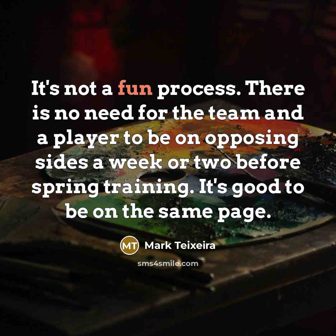 “It's not a fun process. There is no need for…” quote by Mark Teixeira