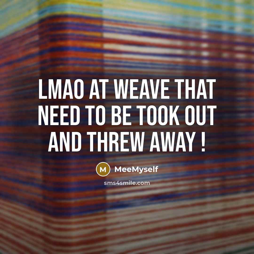 “Lmao at weave that need to be took out and threw away !” quote by MeeMyself