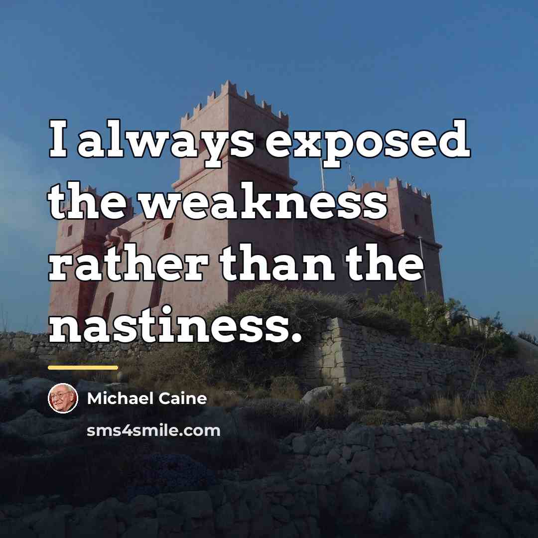 “I always exposed the weakness rather than the nastiness.…” quote by Michael Caine