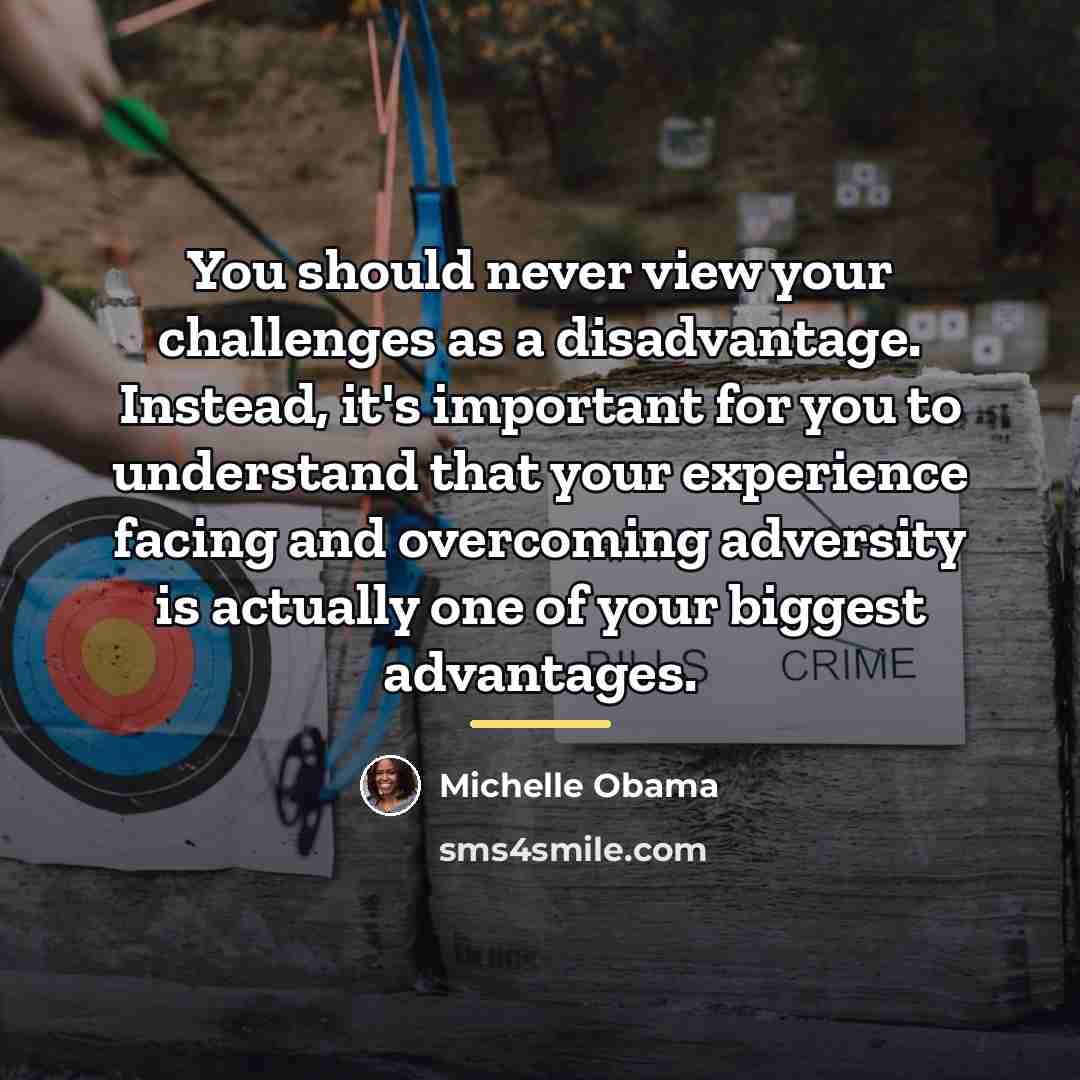 “You should never view your challenges as a disadvantage. Instead,…” quote by Michelle Obama
