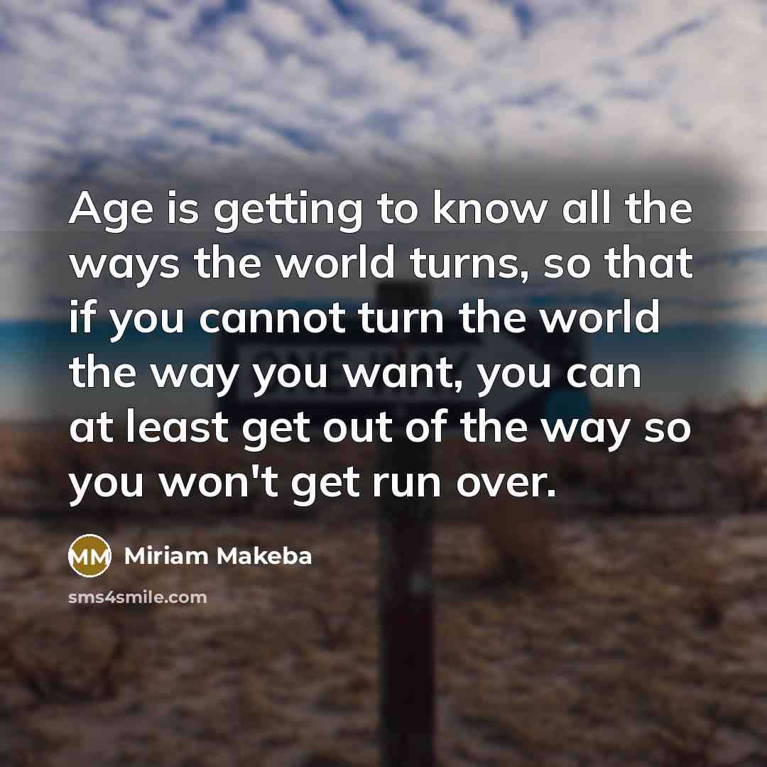 “Age is getting to know all the ways the world…” quote by Miriam Makeba