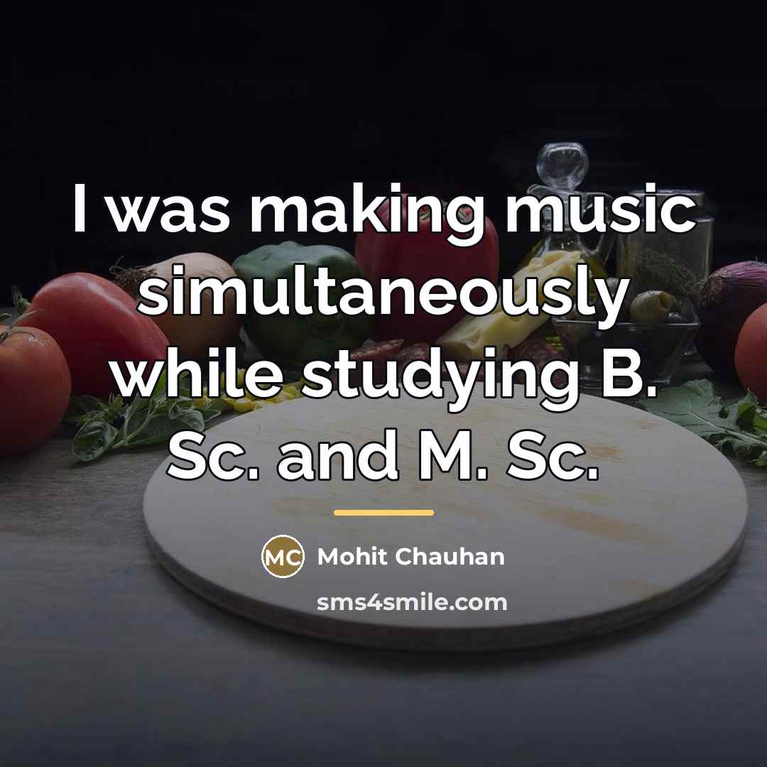 “I was making music simultaneously while studying B. Sc. and…” quote by Mohit Chauhan