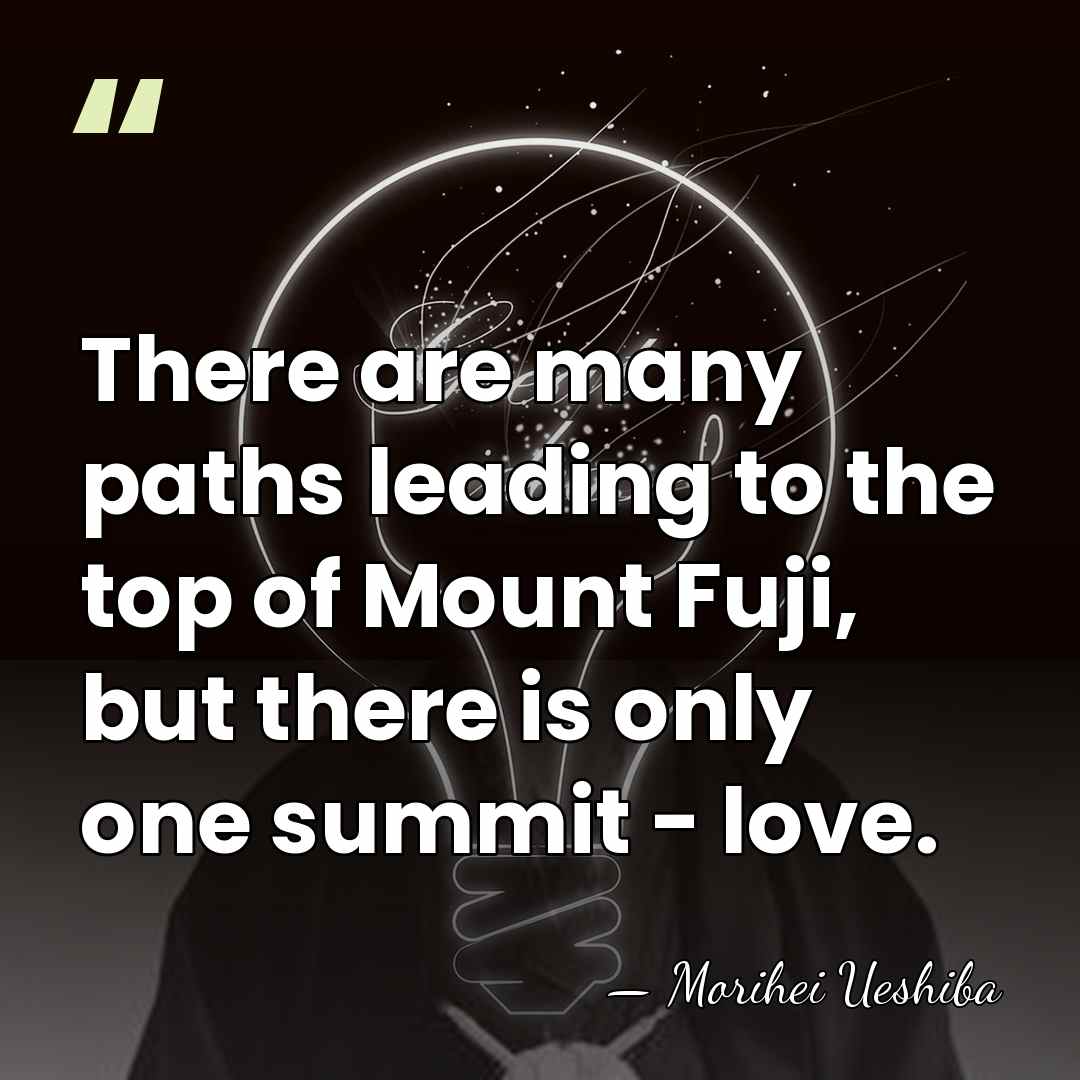 There are many paths leading to the top of Mount Fuji, but&hellip; - Morihei Ueshiba