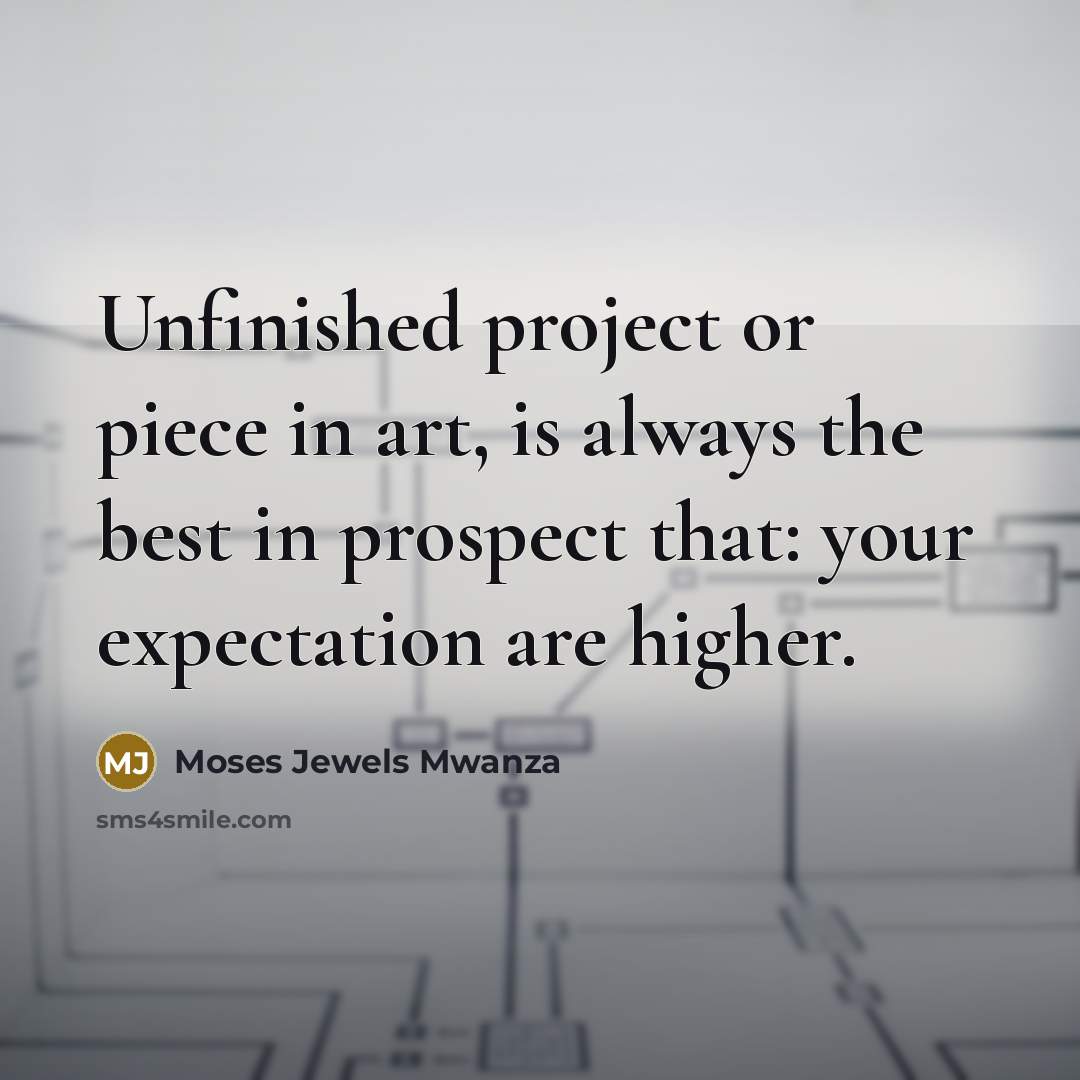 “Unfinished project or piece in art, is always the best…” quote by Moses Jewels Mwanza