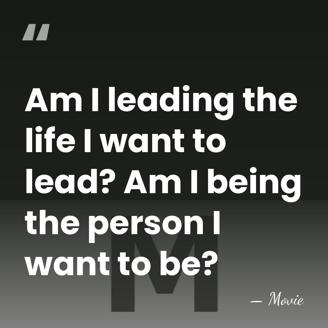 Am I leading the life I want to lead? Am I being&hellip; - Movie