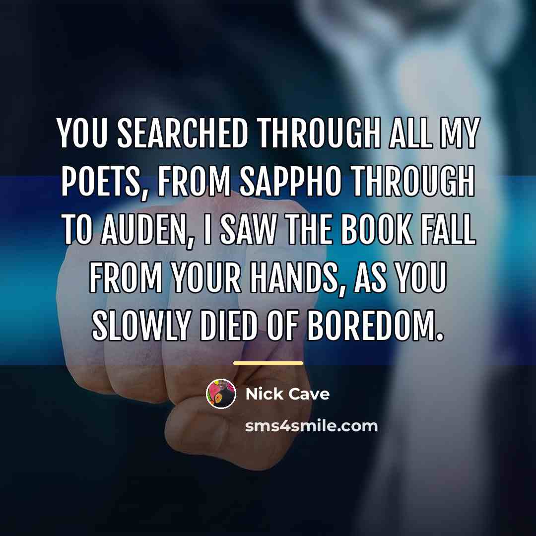 “You searched through all my poets, From Sappho through to…” quote by Nick Cave