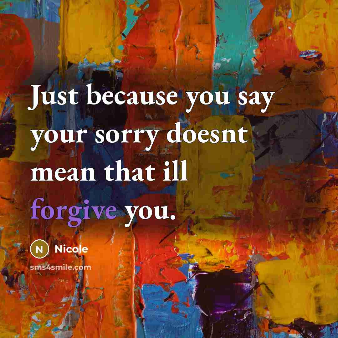 “Just because you say your sorry doesnt mean that ill forgive you.” quote by Nicole