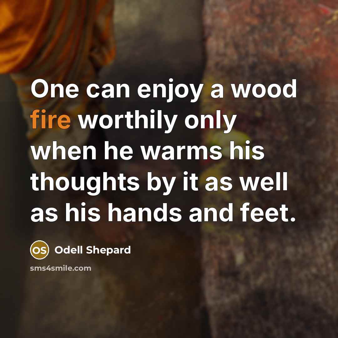 “One can enjoy a wood fire worthily only when he…” quote by Odell Shepard