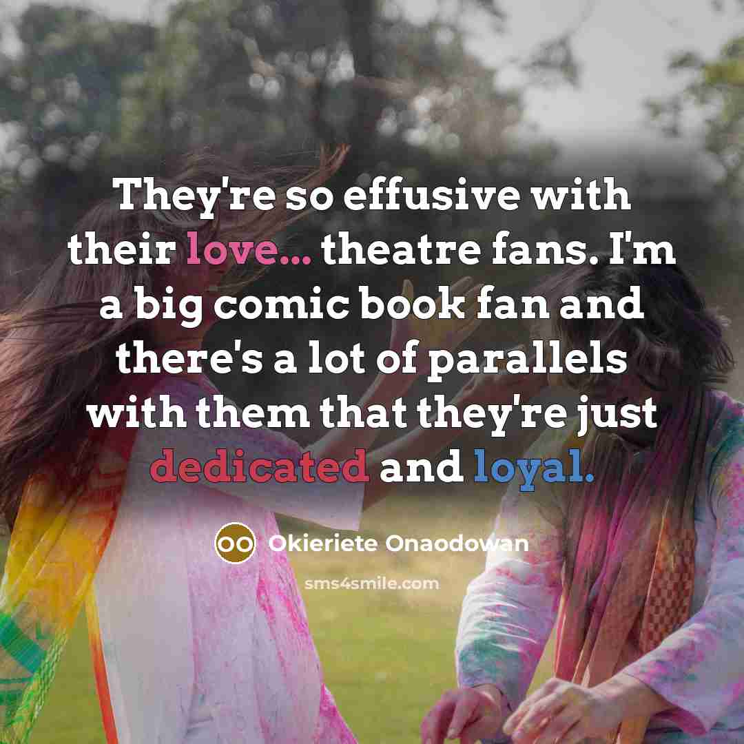 “They're so effusive with their love... theatre fans. I'm a…” quote by Okieriete Onaodowan