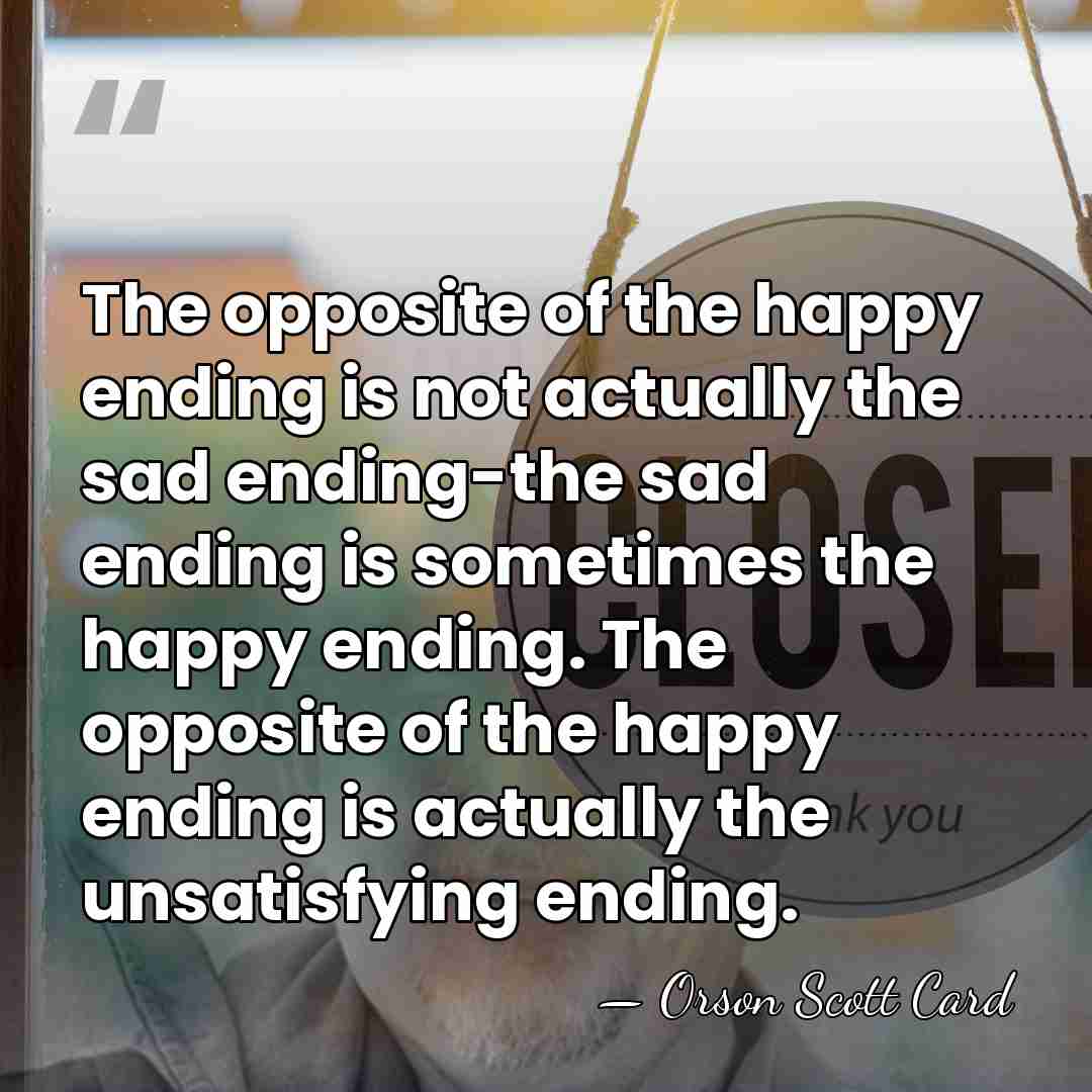 The opposite of the happy ending is not actually the sad ending-the&hellip; - Orson Scott Card