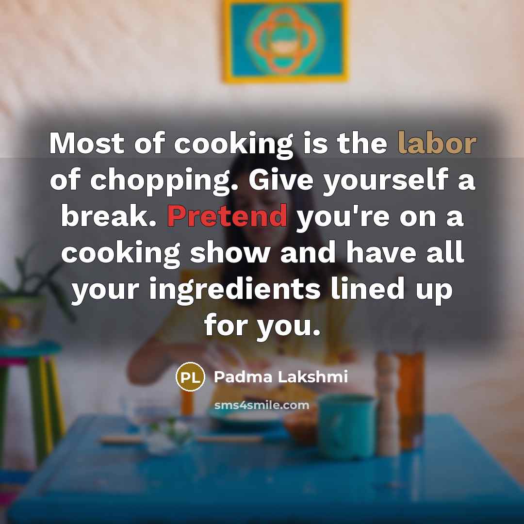 “Most of cooking is the labor of chopping. Give yourself…” quote by Padma Lakshmi