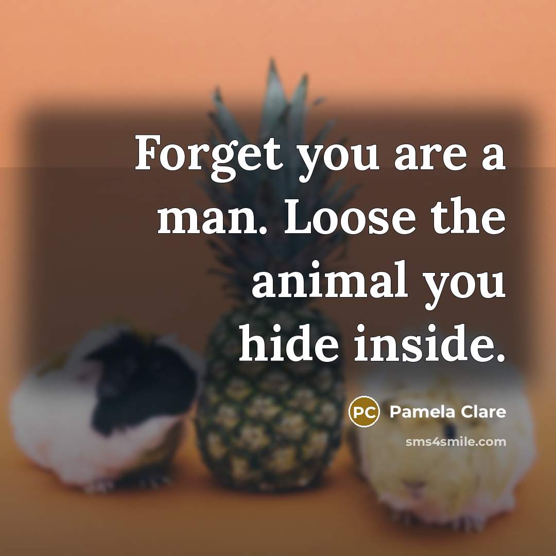 “Forget you are a man. Loose the animal you hide…” quote by Pamela Clare