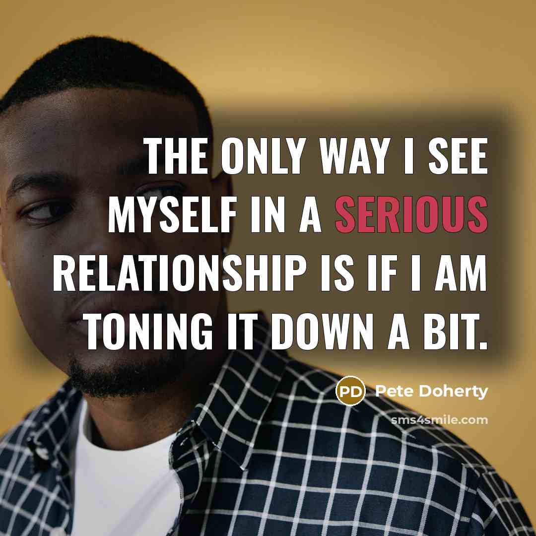 “The only way I see myself in a serious relationship…” quote by Pete Doherty