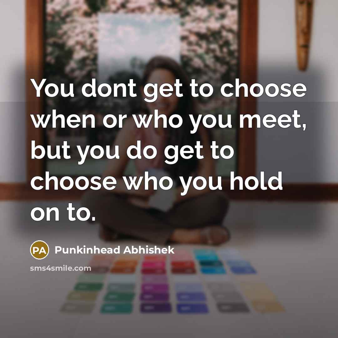 “You dont get to choose when or who you meet,…” quote by Punkinhead Abhishek