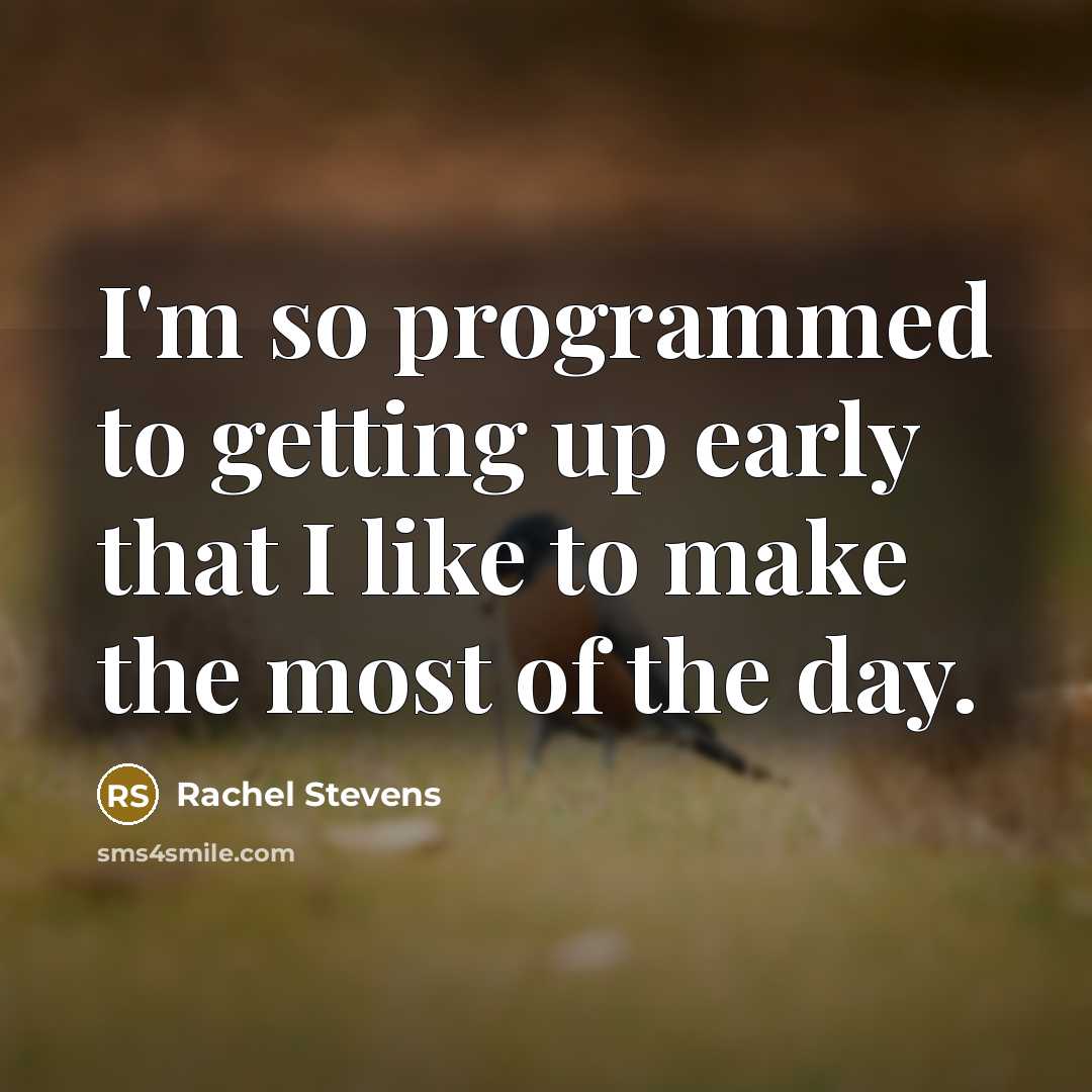 “I'm so programmed to getting up early that I like to make the most of the day.” quote by Rachel Stevens