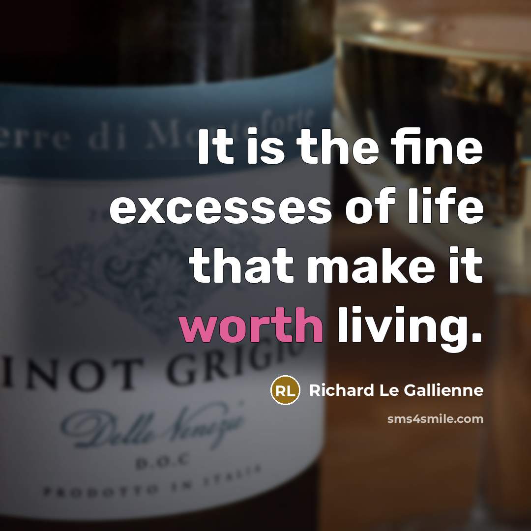 “It is the fine excesses of life that make it…” quote by Richard Le Gallienne
