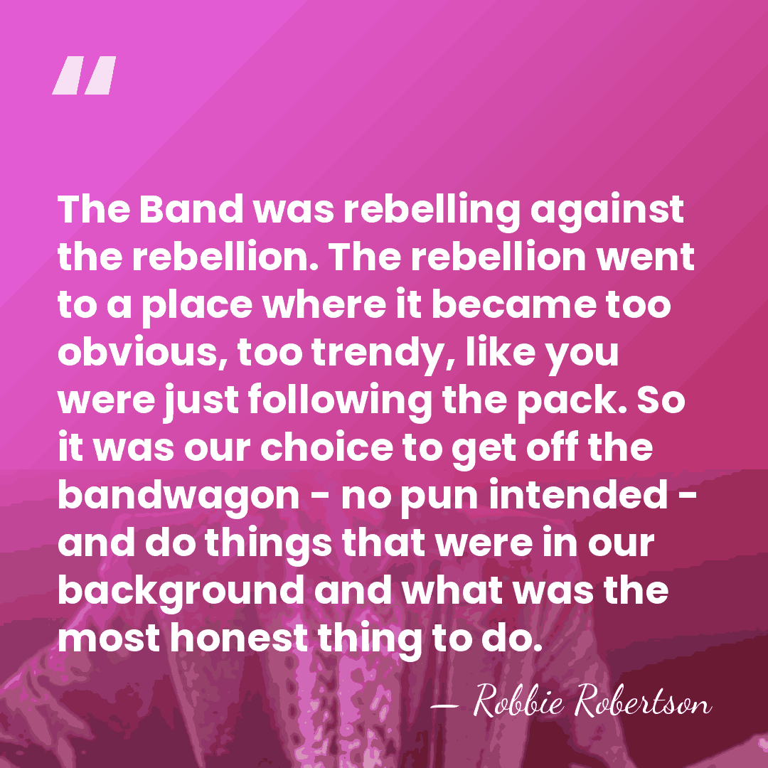 The Band was rebelling against the rebellion. The rebellion went to a&hellip; - Robbie Robertson