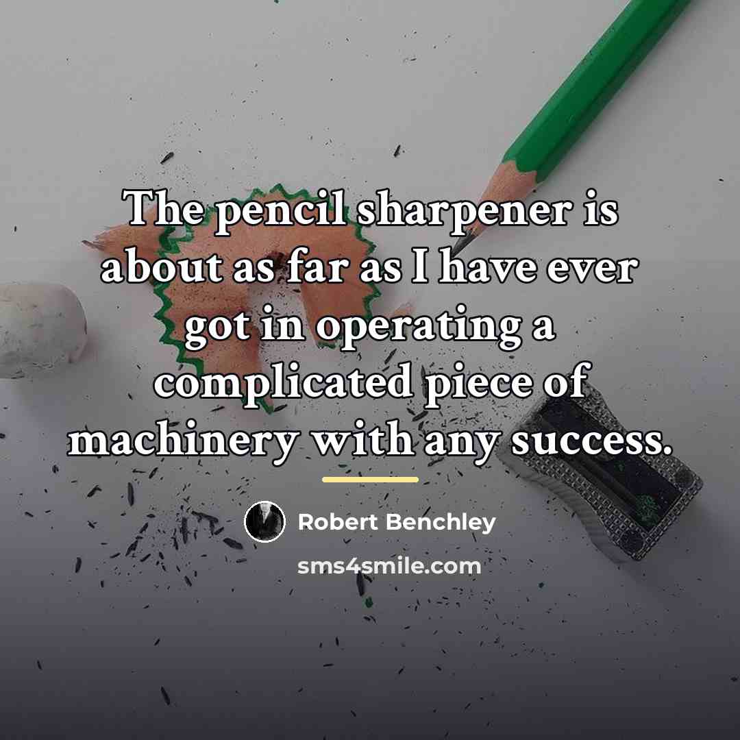 “The pencil sharpener is about as far as I have…” quote by Robert Benchley