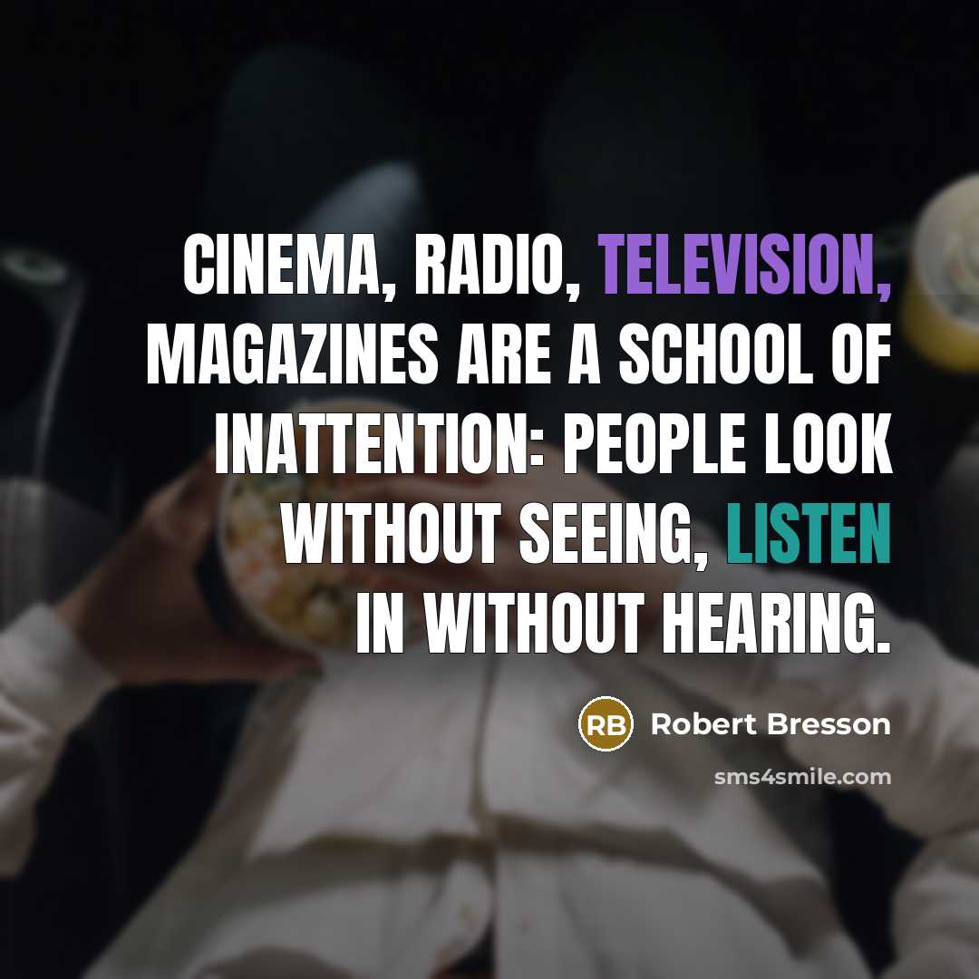 “Cinema, radio, television, magazines are a school of inattention: people…” quote by Robert Bresson