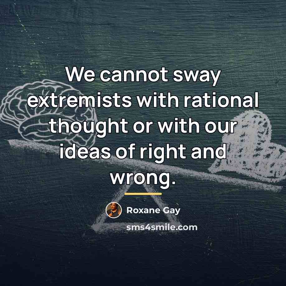 “We cannot sway extremists with rational thought or with our…” quote by Roxane Gay