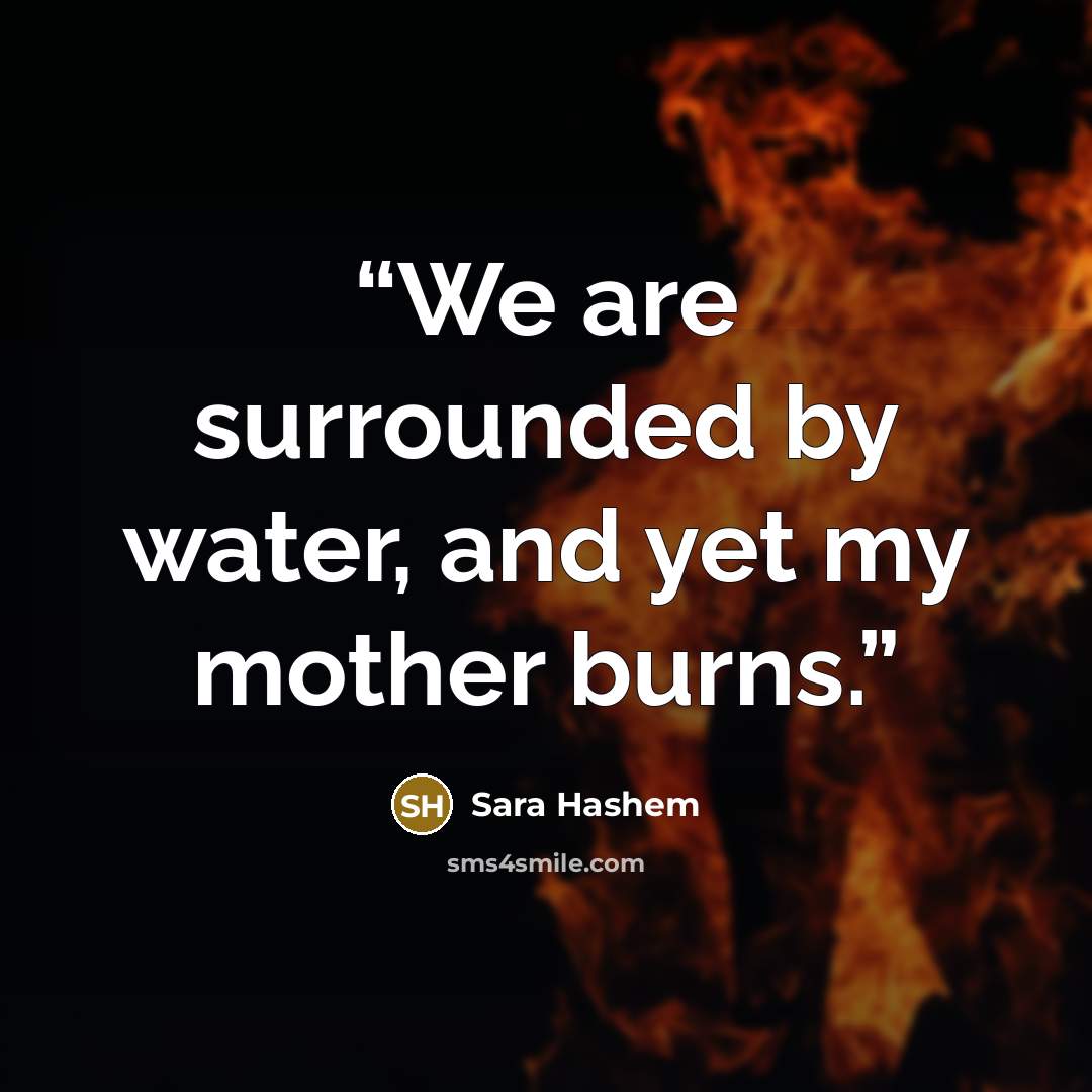 “We are surrounded by water, and yet my mother burns.” quote by Sara Hashem