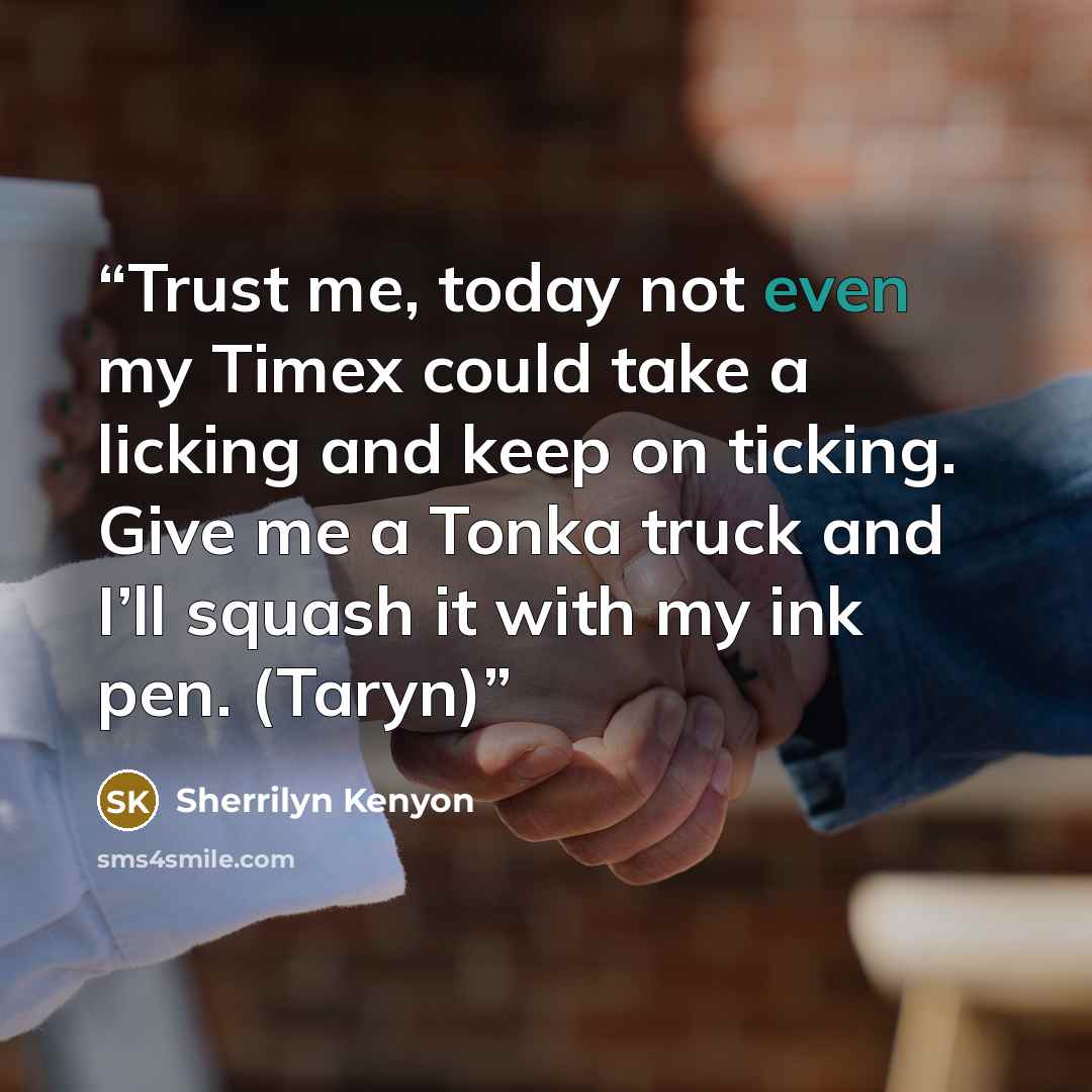 “Trust me, today not even my Timex could take a licking and keep on ticking. Give me a Tonka truck and I’ll squash it with my ink pen. (Taryn)” quote by Sherrilyn Kenyon