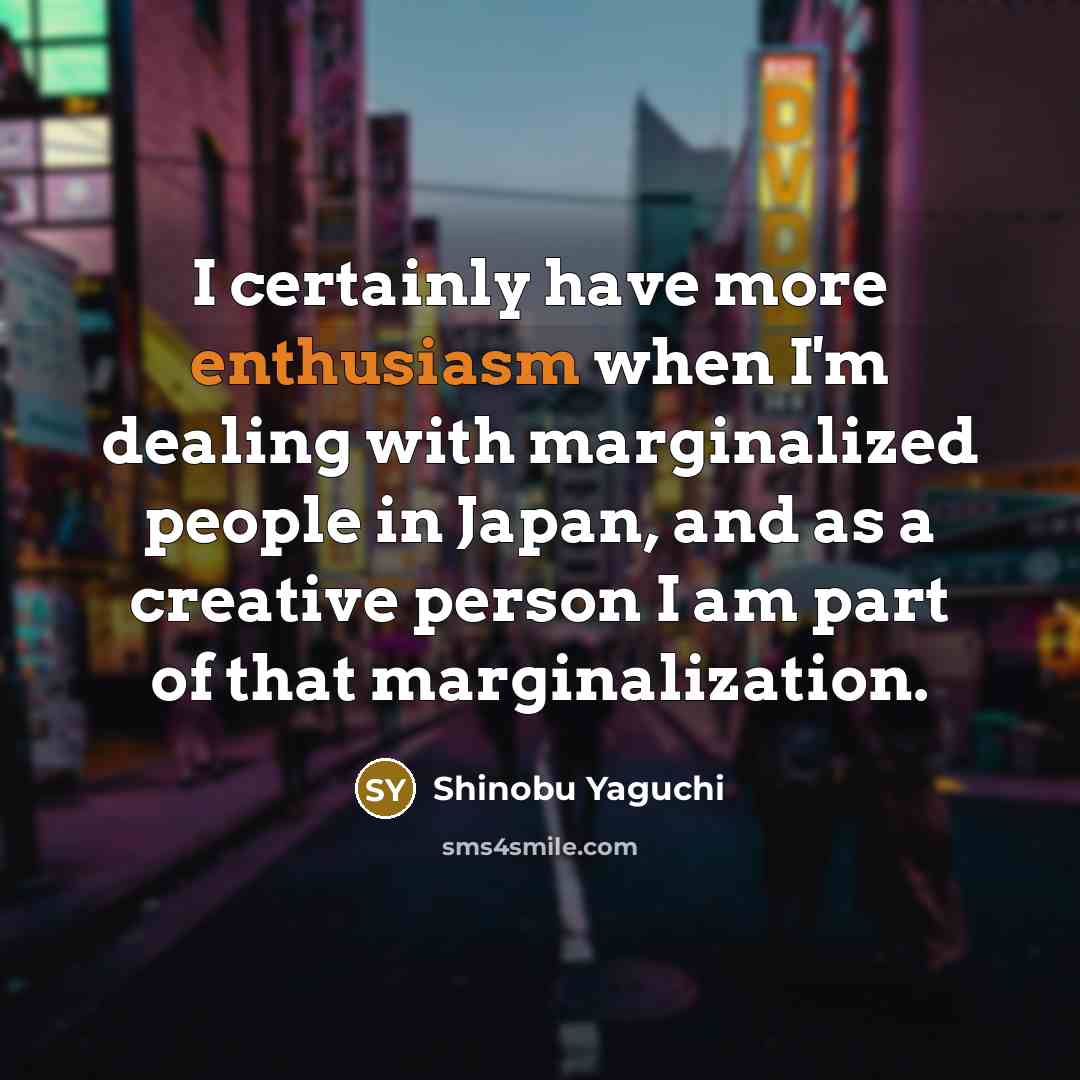 “I certainly have more enthusiasm when I'm dealing with marginalized…” quote by Shinobu Yaguchi