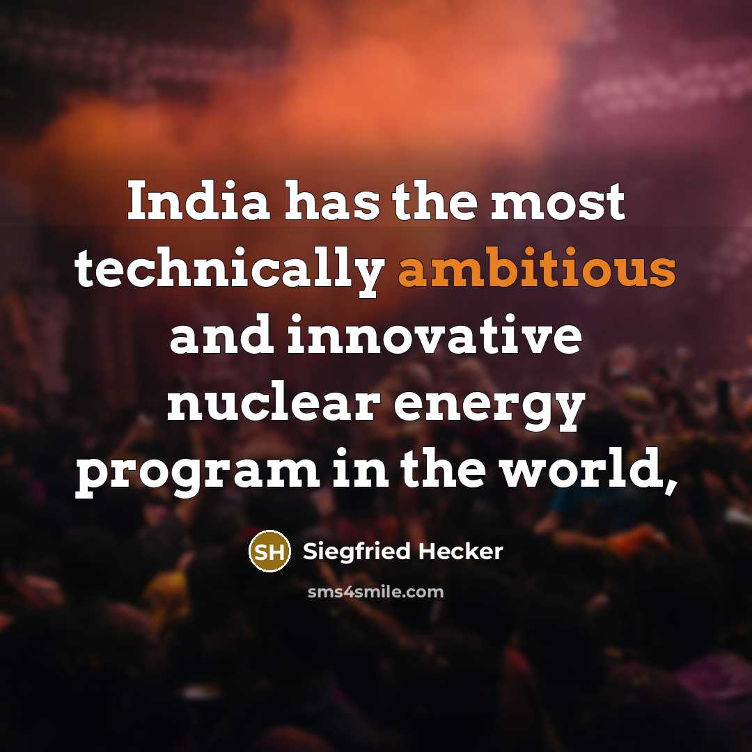 “India has the most technically ambitious and innovative nuclear energy program in the world,” quote by Siegfried Hecker
