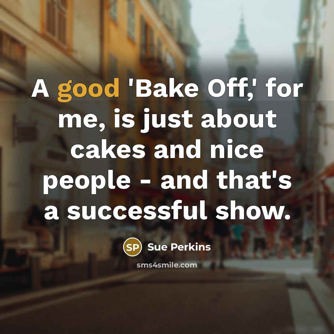 “A good 'Bake Off,' for me, is just about cakes…” quote by Sue Perkins