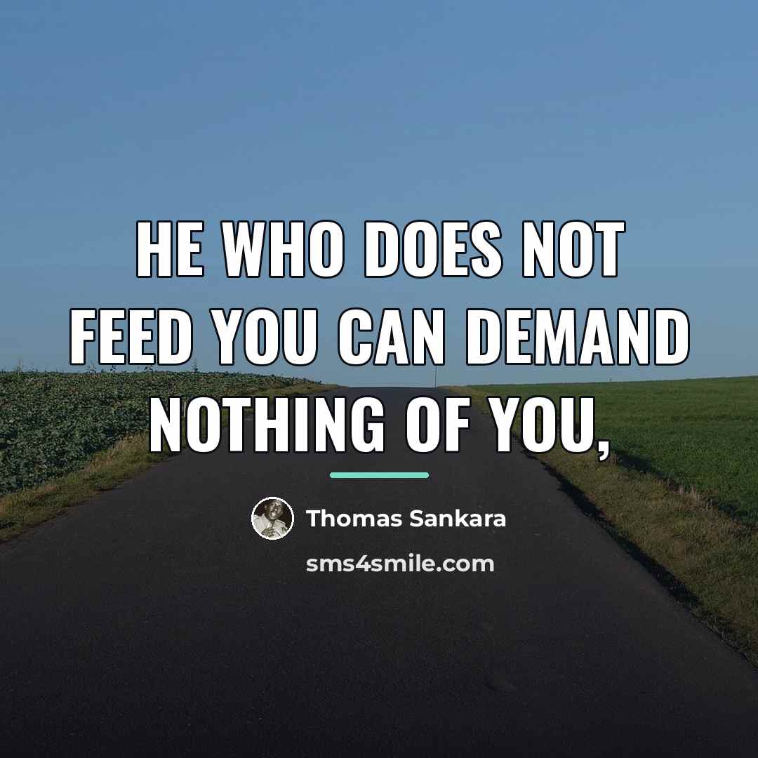 “He who does not feed you can demand nothing of…” quote by Thomas Sankara