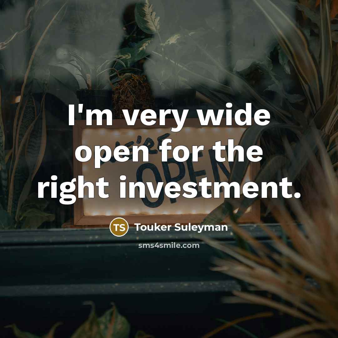 “I'm very wide open for the right investment.…” quote by Touker Suleyman